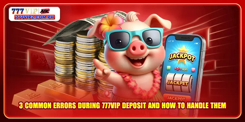 777VIP Deposit 3 3 common errors during 777VIP deposit and how to handle them