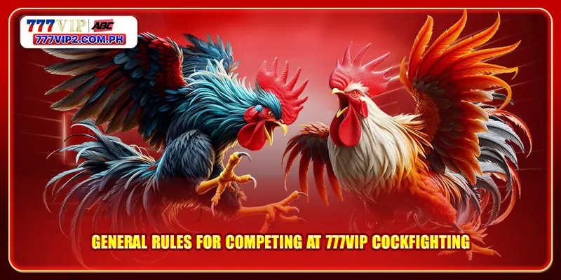 General rules for competing at 777VIP Cockfighting 