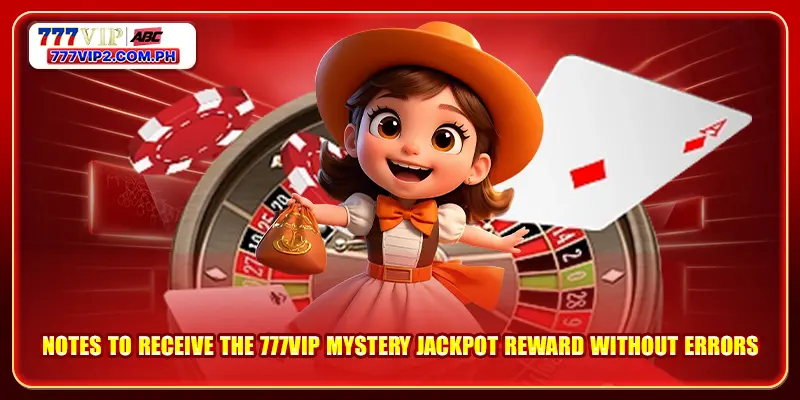 Notes to receive the 777VIP mystery Jackpot reward without errors