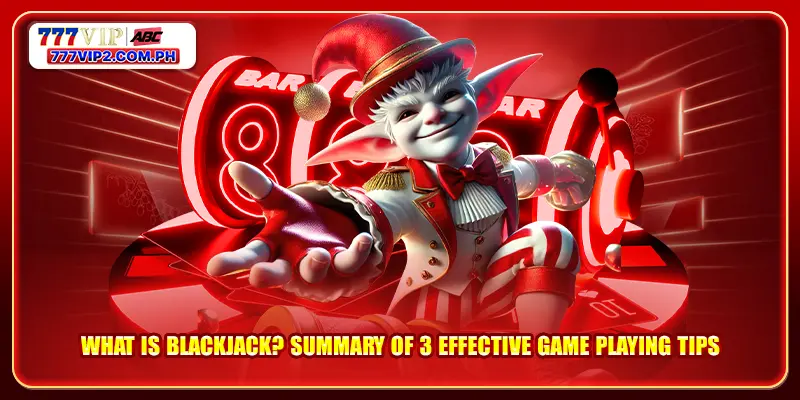 What Is Blackjack? Summary Of 3 Effective Game Playing Tips